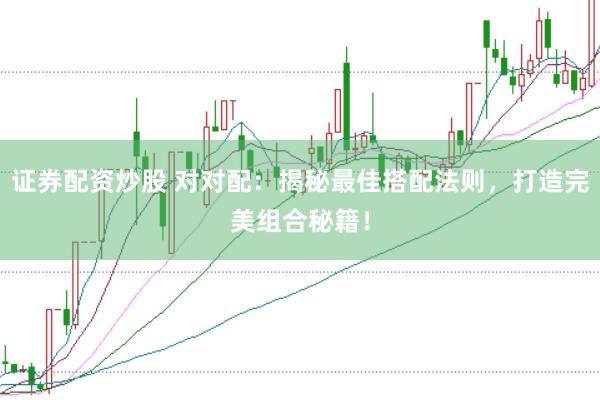 证券配资炒股 对对配：揭秘最佳搭配法则，打造完美组合秘籍！