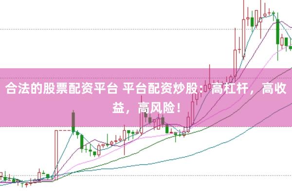 合法的股票配资平台 平台配资炒股：高杠杆，高收益，高风险！