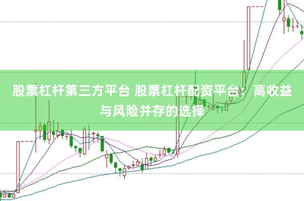 股票杠杆第三方平台 股票杠杆配资平台：高收益与风险并存的选择
