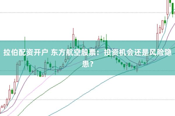 拉伯配资开户 东方航空股票：投资机会还是风险隐患？