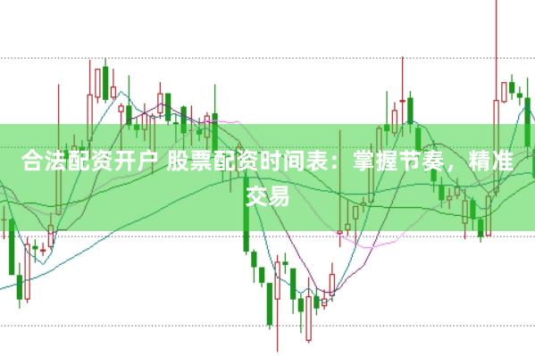 合法配资开户 股票配资时间表：掌握节奏，精准交易