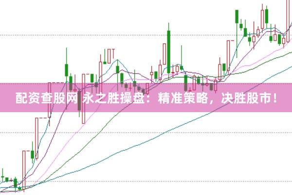 配资查股网 永之胜操盘：精准策略，决胜股市！