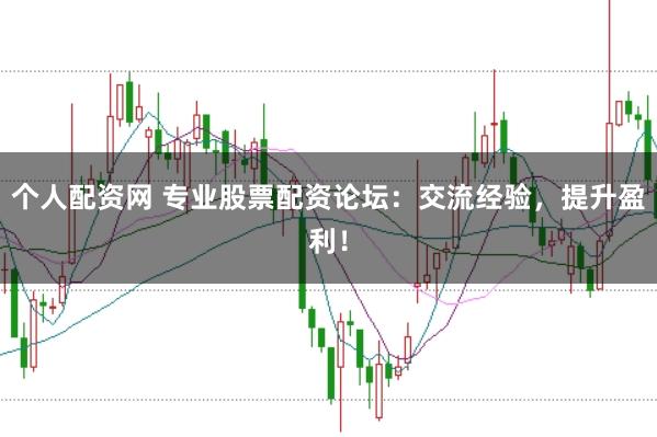 个人配资网 专业股票配资论坛：交流经验，提升盈利！
