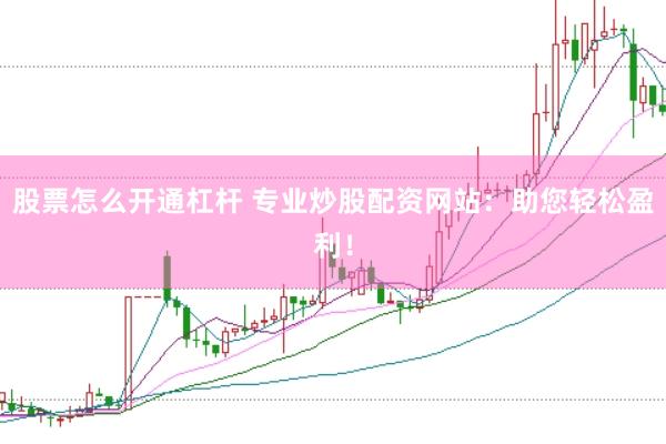 股票怎么开通杠杆 专业炒股配资网站：助您轻松盈利！