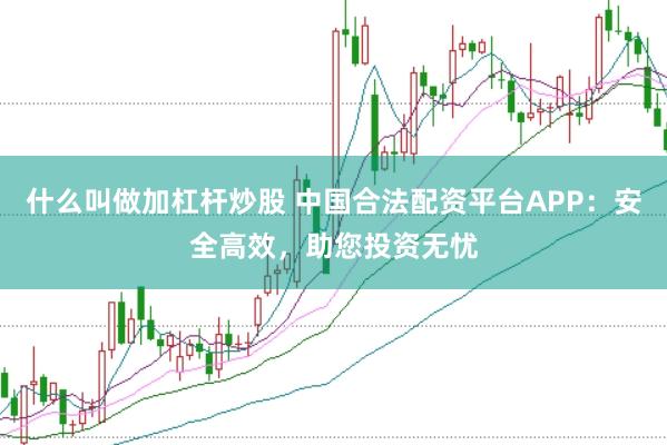 什么叫做加杠杆炒股 中国合法配资平台APP：安全高效，助您投资无忧