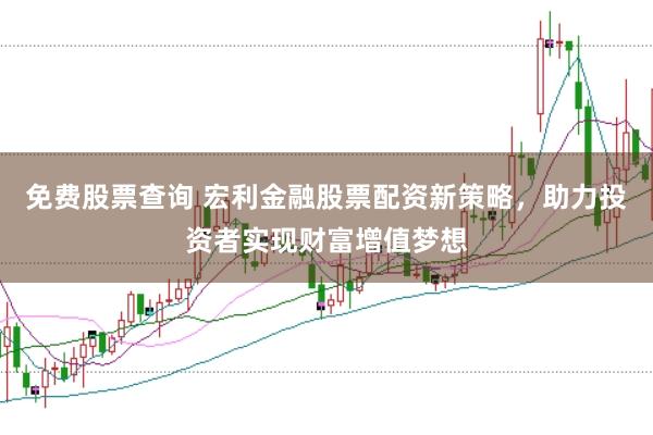 免费股票查询 宏利金融股票配资新策略，助力投资者实现财富增值梦想