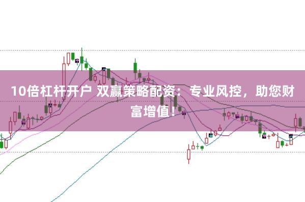 10倍杠杆开户 双赢策略配资：专业风控，助您财富增值！