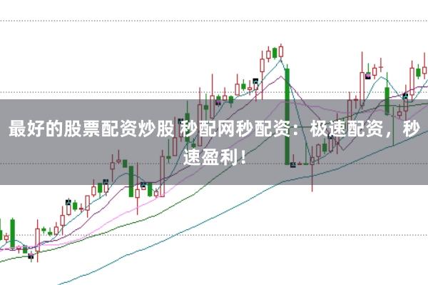 最好的股票配资炒股 秒配网秒配资：极速配资，秒速盈利！