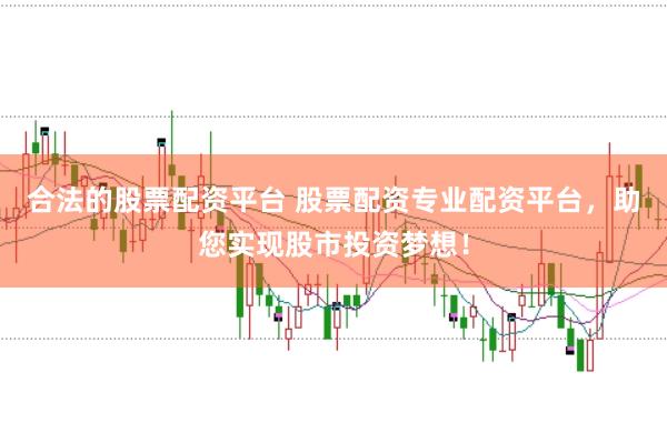 合法的股票配资平台 股票配资专业配资平台，助您实现股市投资梦想！