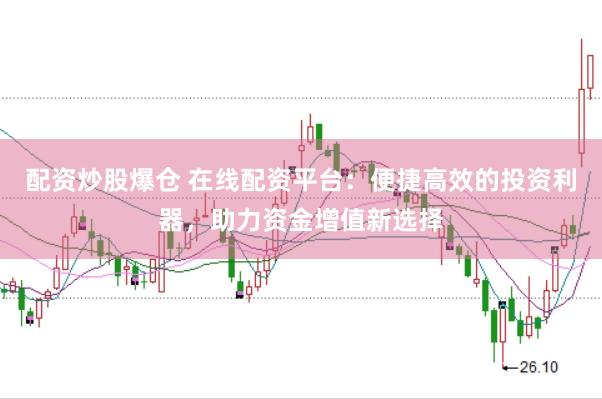 配资炒股爆仓 在线配资平台：便捷高效的投资利器，助力资金增值新选择