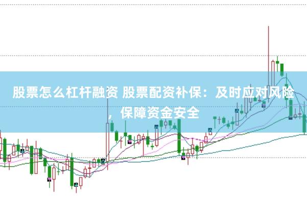股票怎么杠杆融资 股票配资补保：及时应对风险，保障资金安全