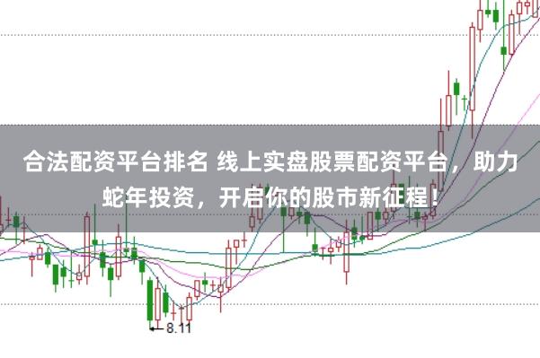 合法配资平台排名 线上实盘股票配资平台，助力蛇年投资，开启你的股市新征程！