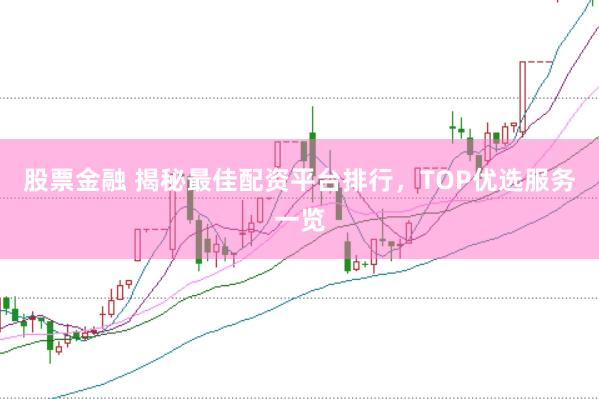 股票金融 揭秘最佳配资平台排行，TOP优选服务一览