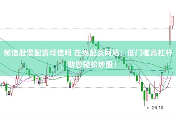 微信股票配资可信吗 在线配资网站：低门槛高杠杆，助您轻松炒股！