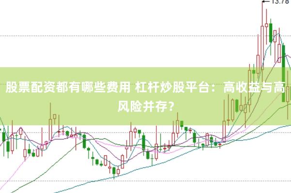 股票配资都有哪些费用 杠杆炒股平台：高收益与高风险并存？