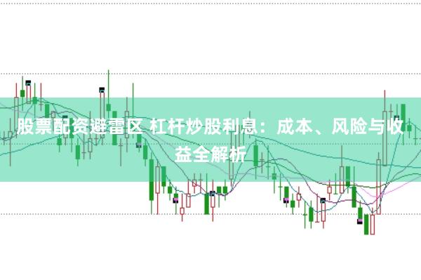 股票配资避雷区 杠杆炒股利息：成本、风险与收益全解析