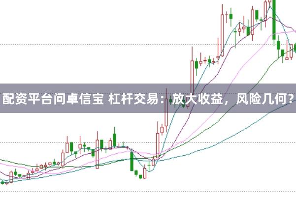 配资平台问卓信宝 杠杆交易：放大收益，风险几何？