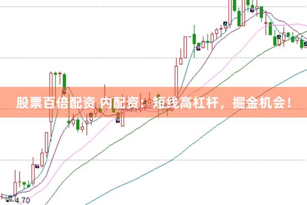 股票百倍配资 内配资：短线高杠杆，掘金机会！