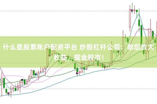 什么是股票账户配资平台 炒股杠杆公司：助您放大收益，掘金股市！