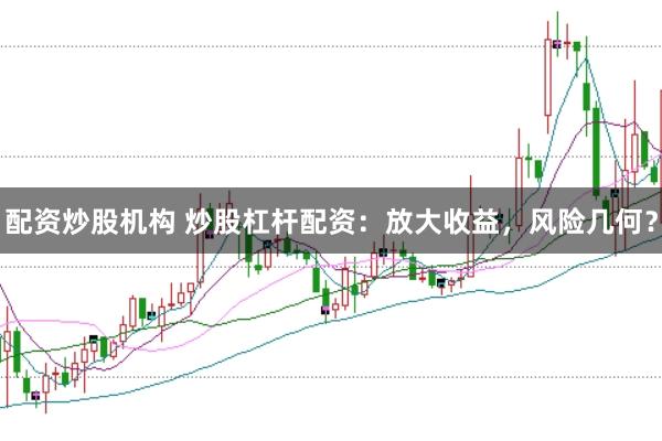 配资炒股机构 炒股杠杆配资：放大收益，风险几何？