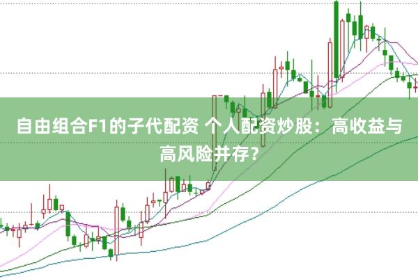 自由组合F1的子代配资 个人配资炒股：高收益与高风险并存？