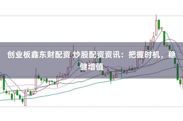 创业板鑫东财配资 炒股配资资讯：把握时机，稳健增值
