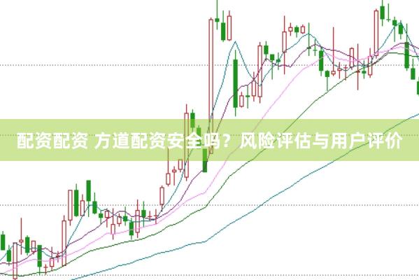 配资配资 方道配资安全吗？风险评估与用户评价