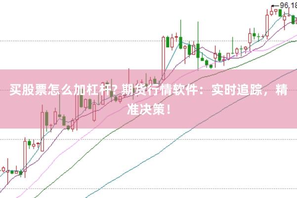 买股票怎么加杠杆? 期货行情软件：实时追踪，精准决策！