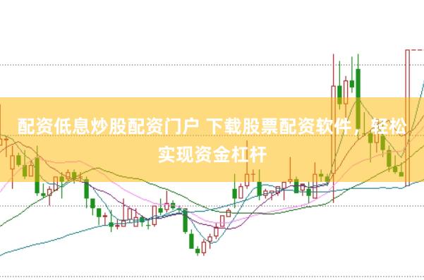 配资低息炒股配资门户 下载股票配资软件，轻松实现资金杠杆