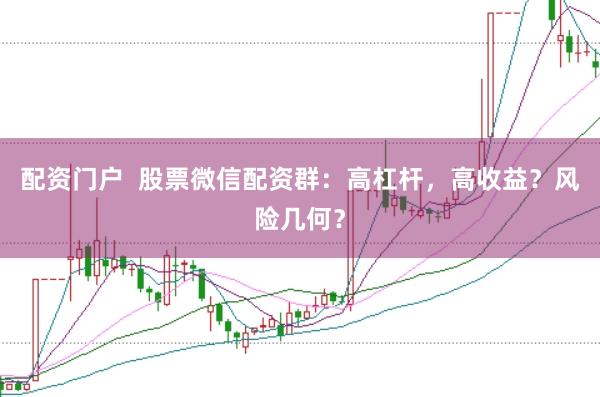 配资门户  股票微信配资群：高杠杆，高收益？风险几何？
