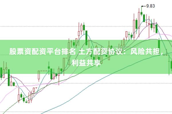 股票资配资平台排名 土方配资协议：风险共担，利益共享