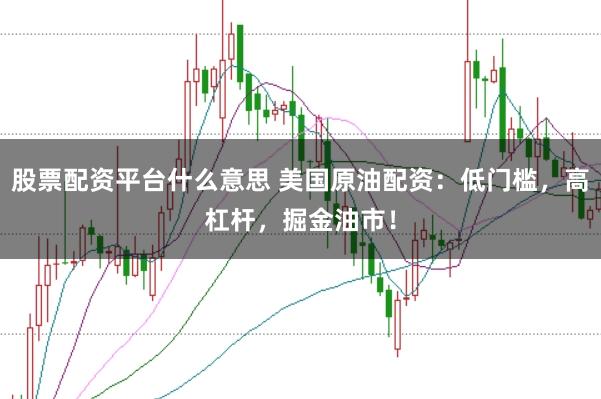 股票配资平台什么意思 美国原油配资：低门槛，高杠杆，掘金油市！