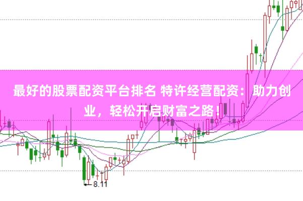 最好的股票配资平台排名 特许经营配资：助力创业，轻松开启财富之路！