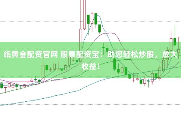 纸黄金配资官网 股票配资宝：助您轻松炒股，放大收益！