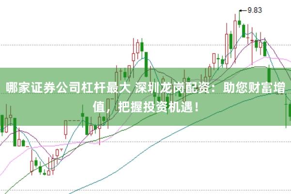 哪家证券公司杠杆最大 深圳龙岗配资：助您财富增值，把握投资机遇！