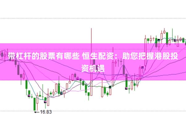 带杠杆的股票有哪些 恒生配资：助您把握港股投资机遇