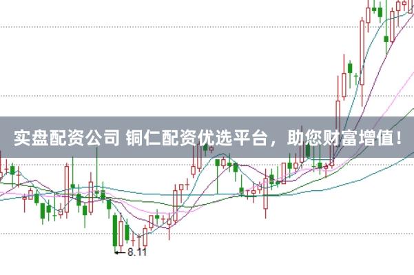 实盘配资公司 铜仁配资优选平台，助您财富增值！