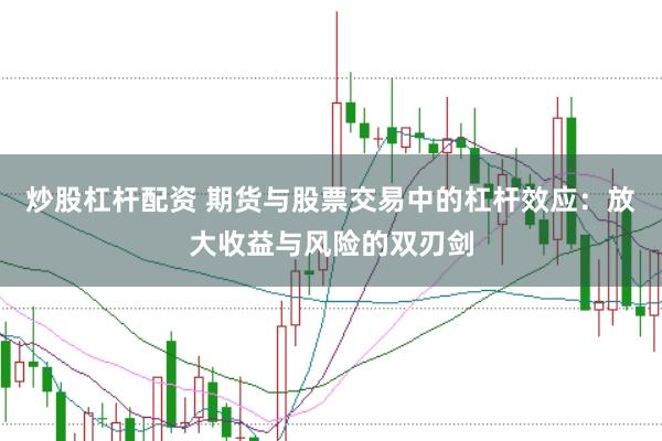 炒股杠杆配资 期货与股票交易中的杠杆效应：放大收益与风险的双刃剑