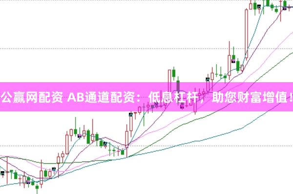 公赢网配资 AB通道配资：低息杠杆，助您财富增值！
