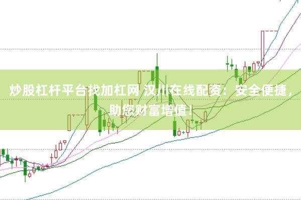 炒股杠杆平台找加杠网 汉川在线配资：安全便捷，助您财富增值！