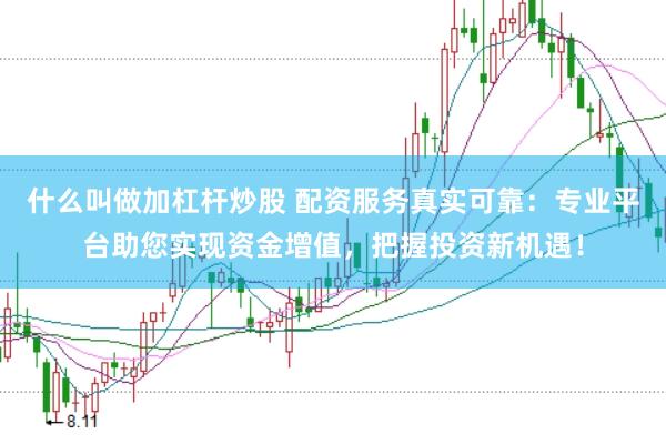 什么叫做加杠杆炒股 配资服务真实可靠：专业平台助您实现资金增值，把握投资新机遇！