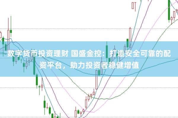 数字货币投资理财 国盛金控：打造安全可靠的配资平台，助力投资者稳健增值