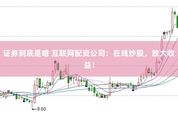 证券到底是啥 互联网配资公司：在线炒股，放大收益！