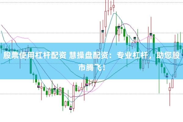 股票使用杠杆配资 慧操盘配资：专业杠杆，助您股市腾飞！