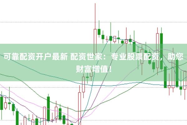 可靠配资开户最新 配资世家：专业股票配资，助您财富增值！