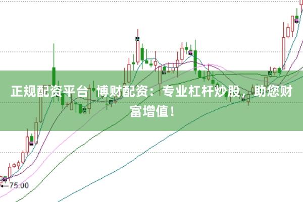 正规配资平台  博财配资：专业杠杆炒股，助您财富增值！