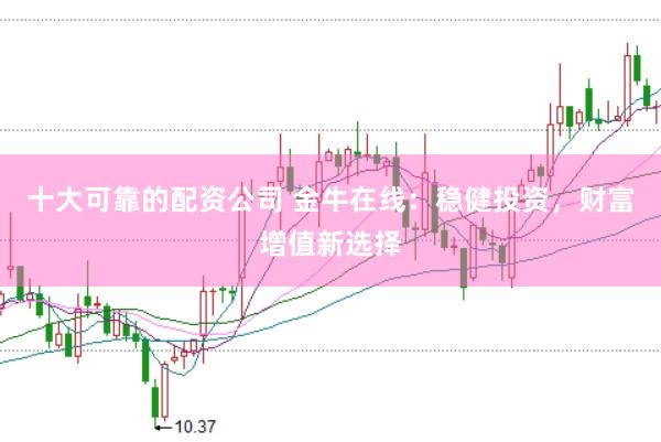 十大可靠的配资公司 金牛在线：稳健投资，财富增值新选择