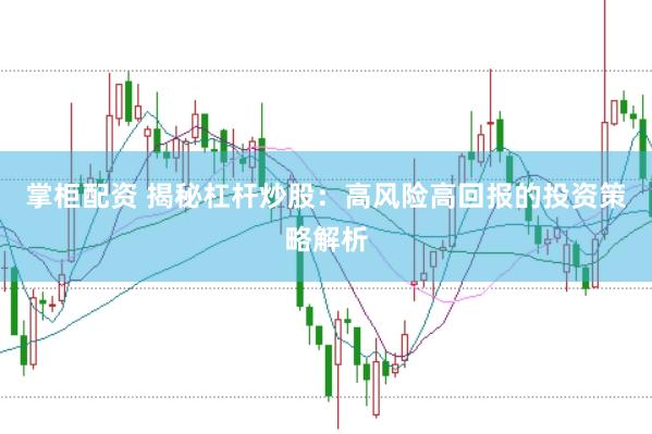 掌柜配资 揭秘杠杆炒股：高风险高回报的投资策略解析