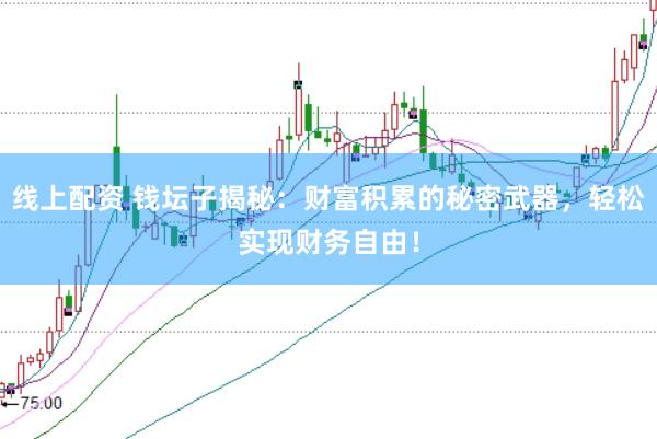 线上配资 钱坛子揭秘：财富积累的秘密武器，轻松实现财务自由！