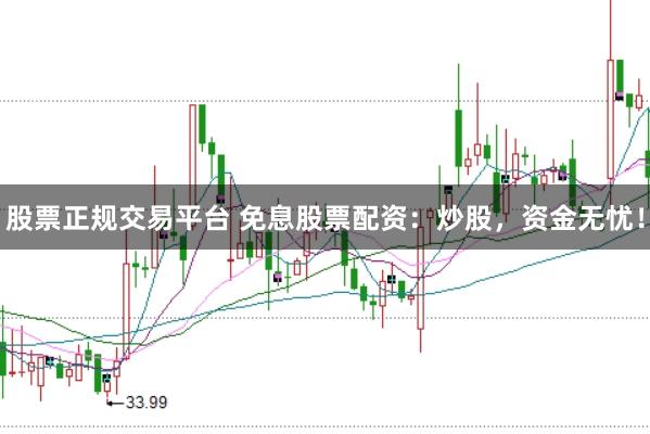 股票正规交易平台 免息股票配资：炒股，资金无忧！